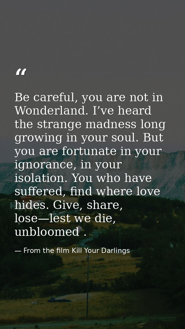 Be careful, you are not in Wonderland. I’ve heard the strange madness long growing in your soul. But you are fortunate i — From the film Kill Your Darlings