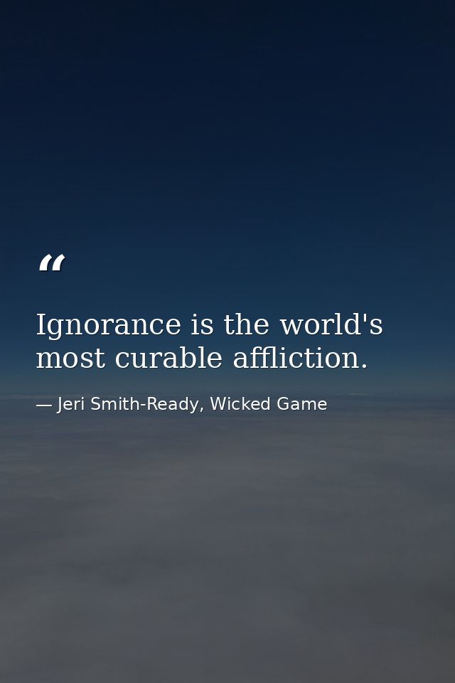 Ignorance is the world's most curable affliction. — Jeri Smith-Ready, Wicked Game