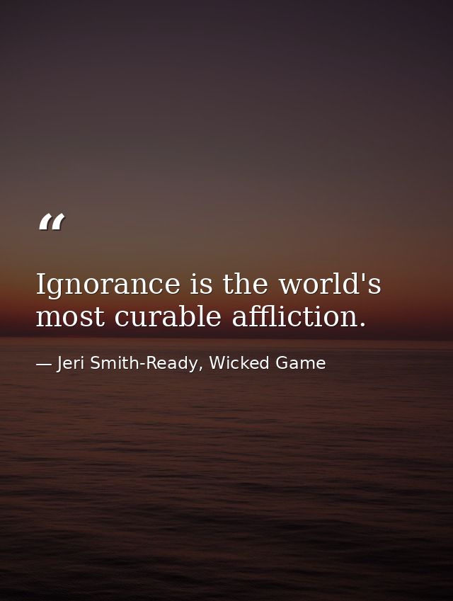Ignorance is the world's most curable affliction. — Jeri Smith-Ready, Wicked Game