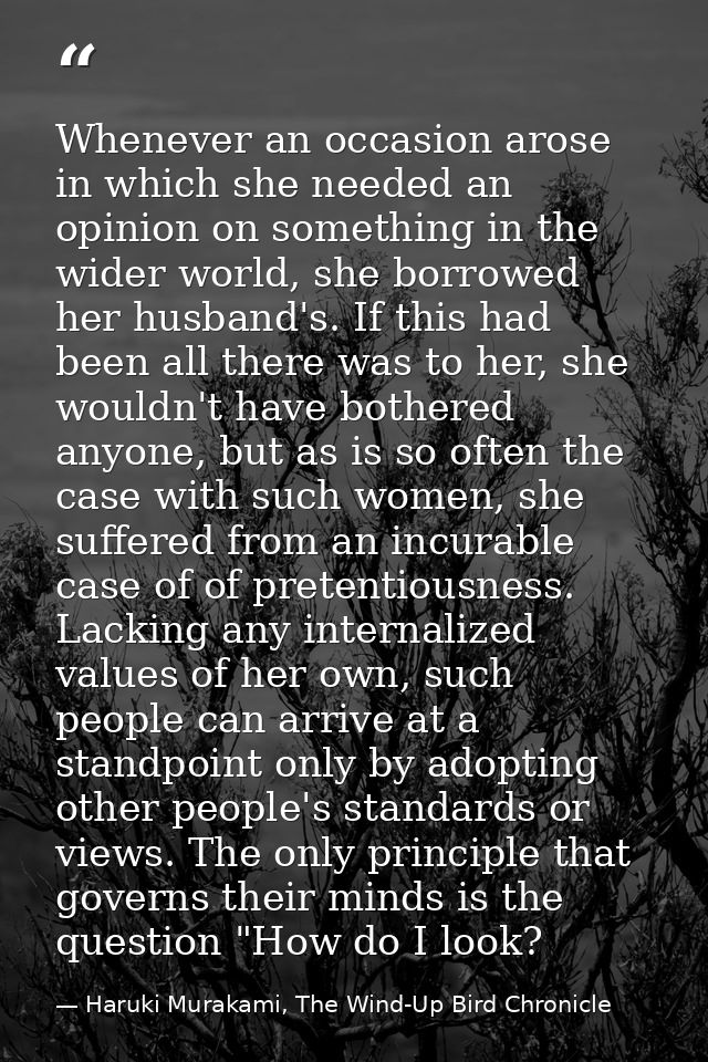 Whenever an occasion arose in which she needed an opinion on something in the wider world, she borrowed her husband's. I — Haruki Murakami, The Wind-Up Bird Chronicle