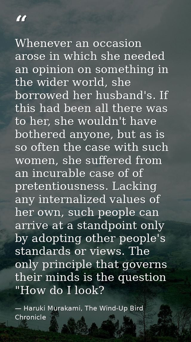 Whenever an occasion arose in which she needed an opinion on something in the wider world, she borrowed her husband's. I — Haruki Murakami, The Wind-Up Bird Chronicle