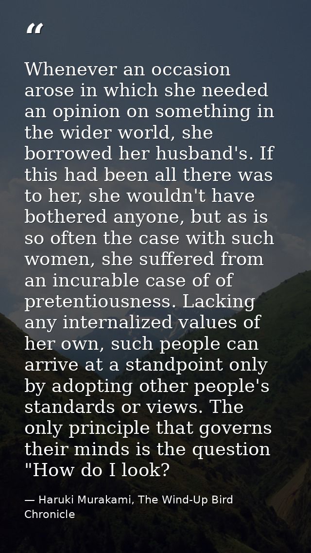 Whenever an occasion arose in which she needed an opinion on something in the wider world, she borrowed her husband's. I — Haruki Murakami, The Wind-Up Bird Chronicle