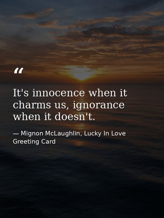 It's innocence when it charms us, ignorance when it doesn't. — Mignon McLaughlin, Lucky In Love Greeting Card