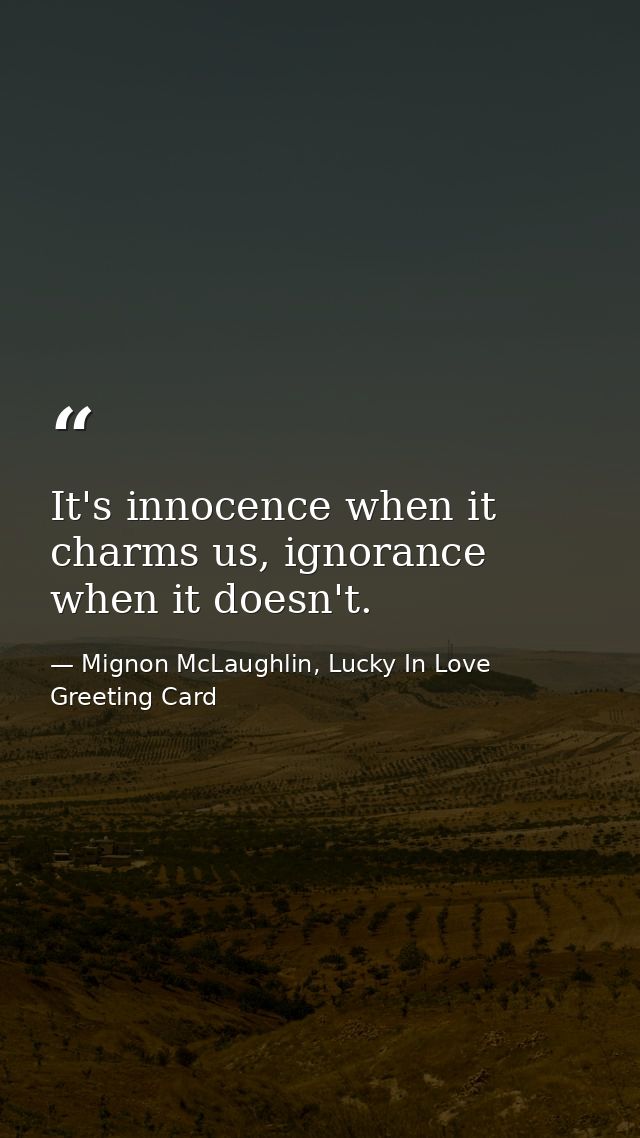 It's innocence when it charms us, ignorance when it doesn't. — Mignon McLaughlin, Lucky In Love Greeting Card