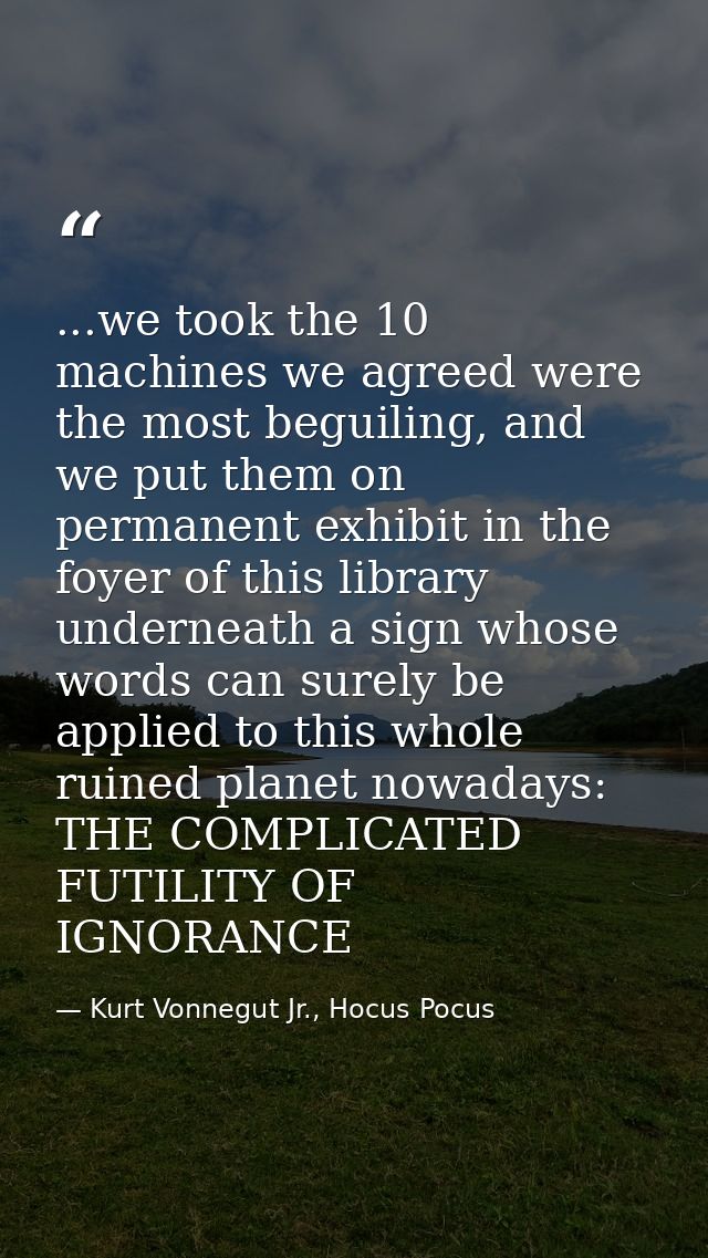 ...we took the 10 machines we agreed were the most beguiling, and we put them on permanent exhibit in the foyer of this  — Kurt Vonnegut Jr., Hocus Pocus