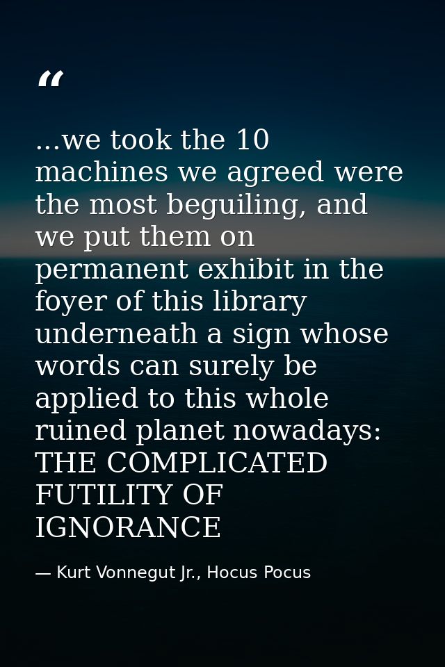 ...we took the 10 machines we agreed were the most beguiling, and we put them on permanent exhibit in the foyer of this  — Kurt Vonnegut Jr., Hocus Pocus