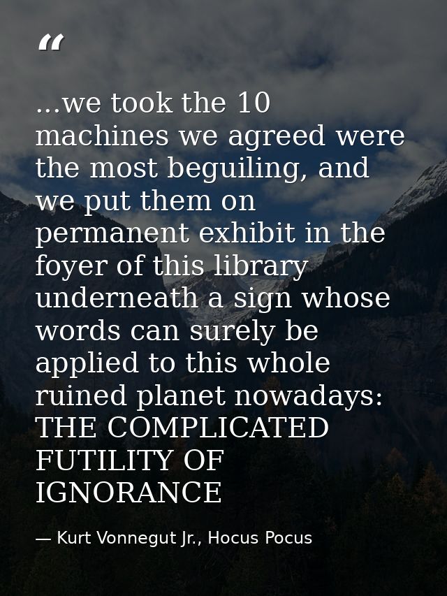 ...we took the 10 machines we agreed were the most beguiling, and we put them on permanent exhibit in the foyer of this  — Kurt Vonnegut Jr., Hocus Pocus