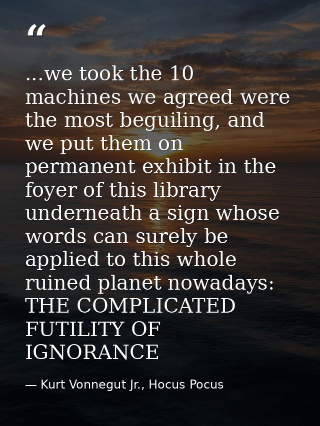 ...we took the 10 machines we agreed were the most beguiling, and we put them on permanent exhibit in the foyer of this  — Kurt Vonnegut Jr., Hocus Pocus