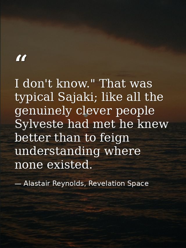 I don't know." That was typical Sajaki; like all the genuinely clever people Sylveste had met he knew better than to fei — Alastair Reynolds, Revelation Space