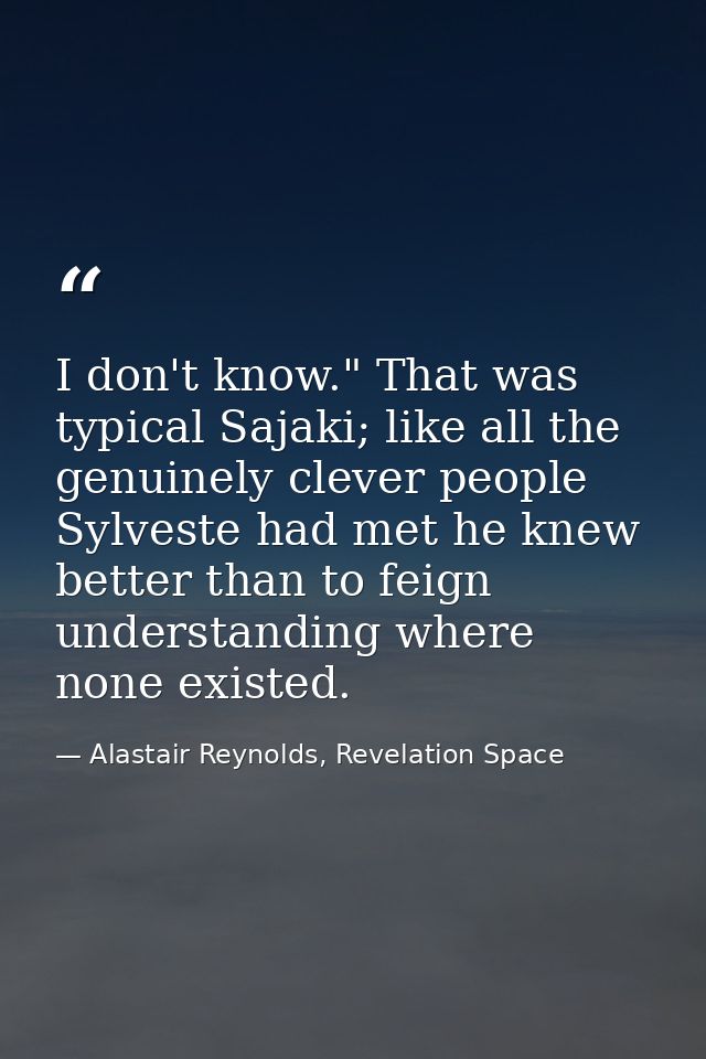 I don't know." That was typical Sajaki; like all the genuinely clever people Sylveste had met he knew better than to fei — Alastair Reynolds, Revelation Space