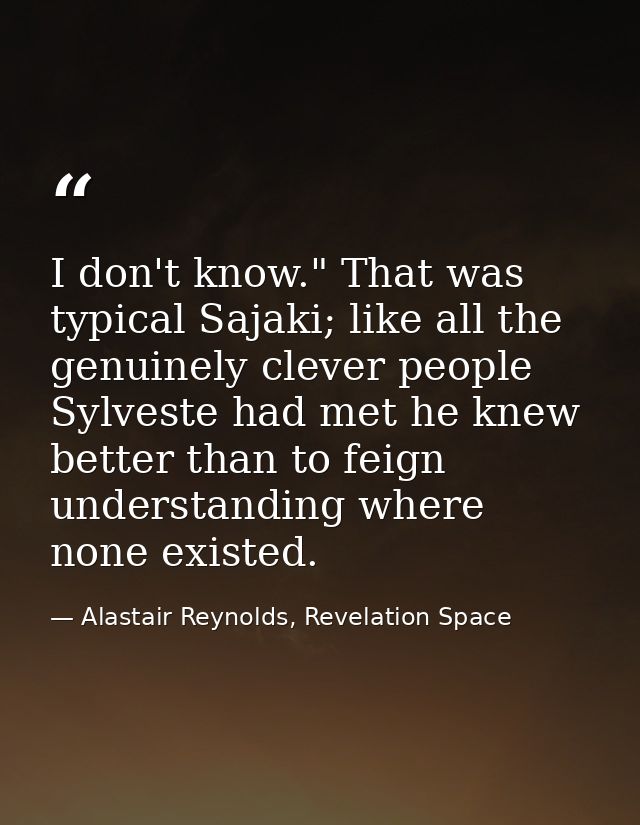 I don't know." That was typical Sajaki; like all the genuinely clever people Sylveste had met he knew better than to fei — Alastair Reynolds, Revelation Space