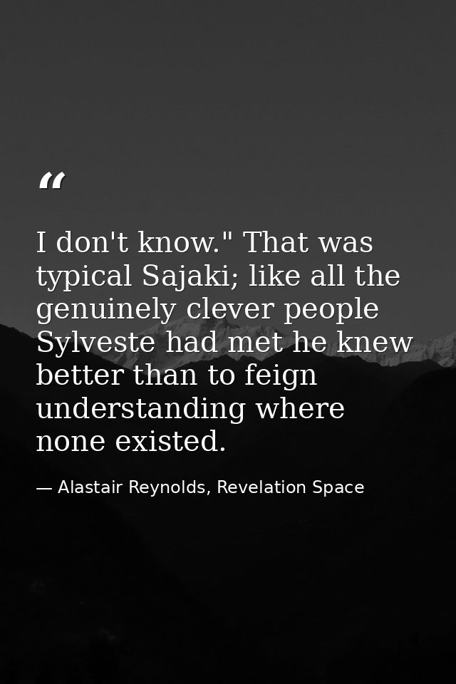 I don't know." That was typical Sajaki; like all the genuinely clever people Sylveste had met he knew better than to fei — Alastair Reynolds, Revelation Space