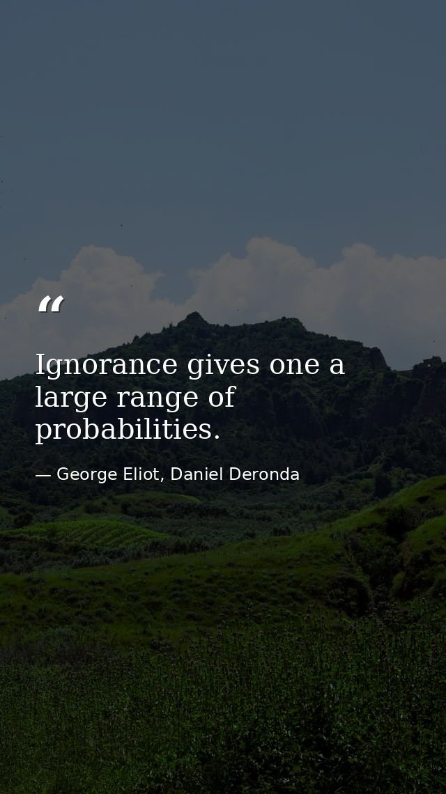 Ignorance gives one a large range of probabilities. — George Eliot, Daniel Deronda
