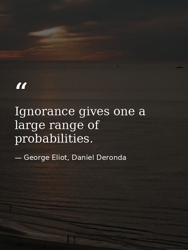 Ignorance gives one a large range of probabilities. — George Eliot, Daniel Deronda