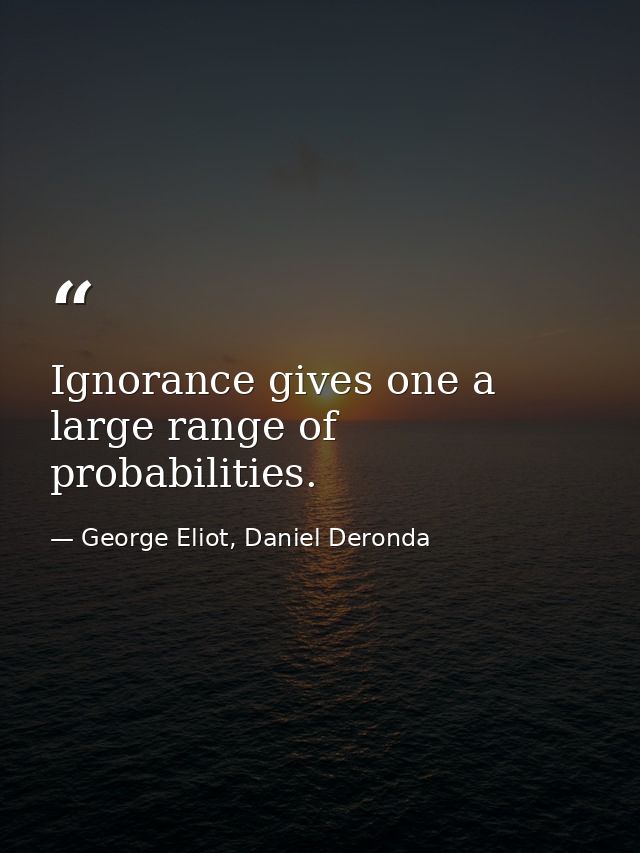 Ignorance gives one a large range of probabilities. — George Eliot, Daniel Deronda
