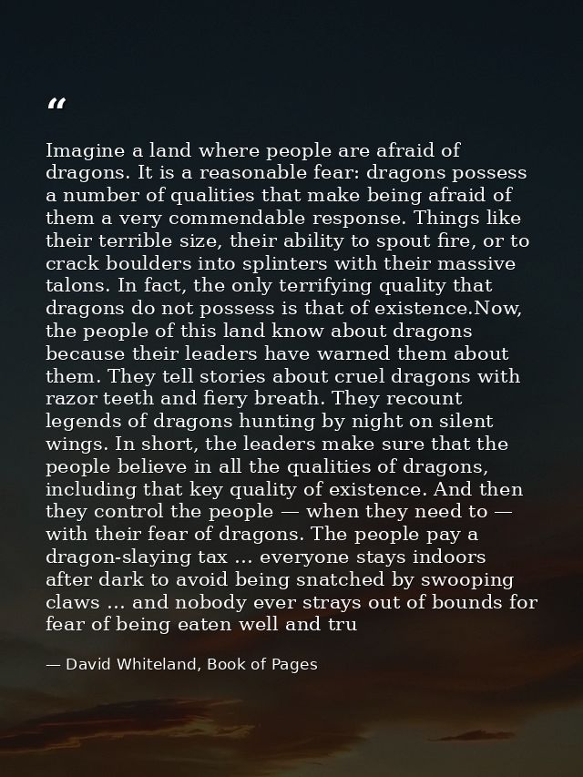 Imagine a land where people are afraid of dragons. It is a reasonable fear: dragons possess a number of qualities that m — David Whiteland, Book of Pages