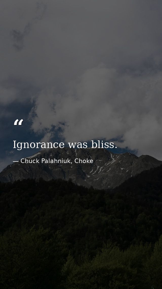 Ignorance was bliss. — Chuck Palahniuk, Choke