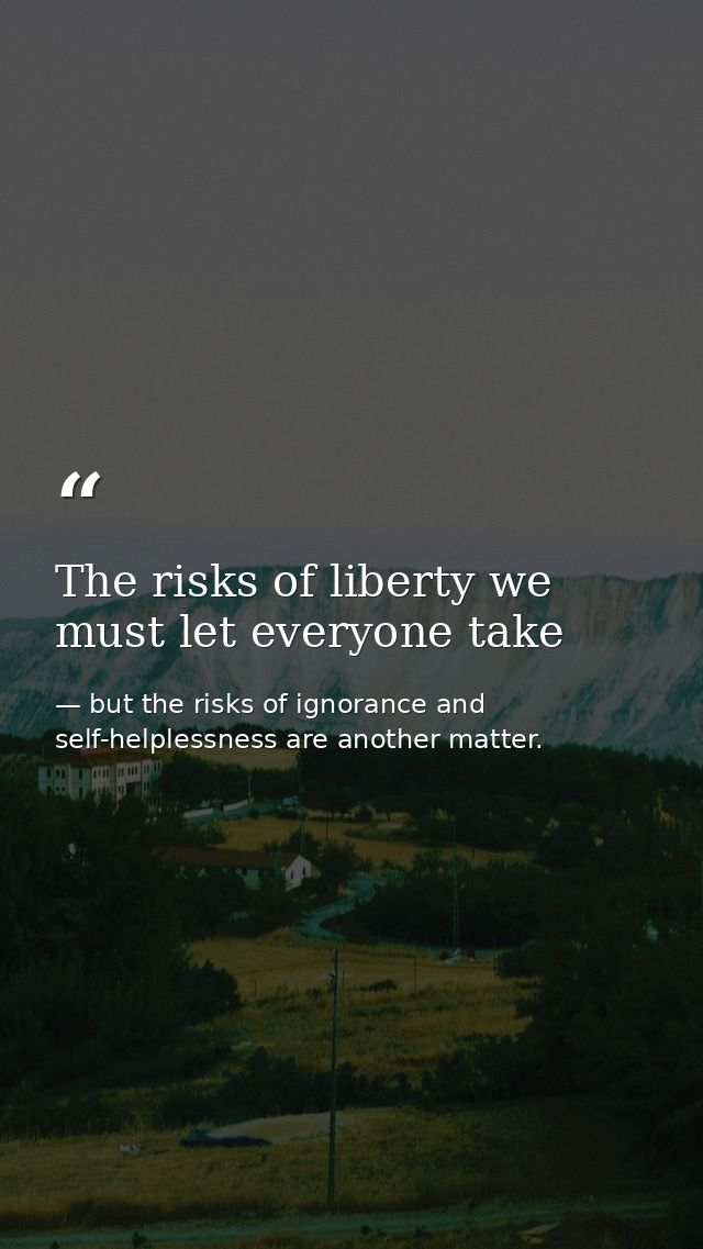 The risks of liberty we must let everyone take — but the risks of ignorance and self-helplessness are another matter.