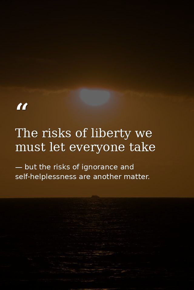 The risks of liberty we must let everyone take — but the risks of ignorance and self-helplessness are another matter.