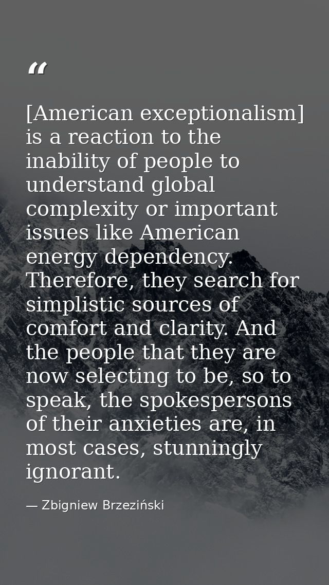 [American exceptionalism] is a reaction to the inability of people to understand global complexity or important issues l — Zbigniew Brzeziński