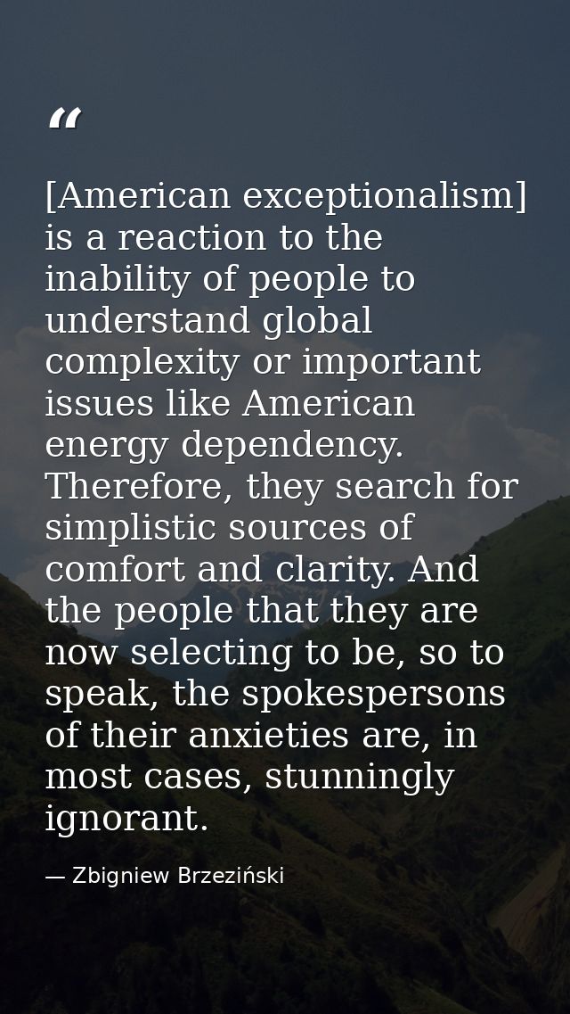 [American exceptionalism] is a reaction to the inability of people to understand global complexity or important issues l — Zbigniew Brzeziński