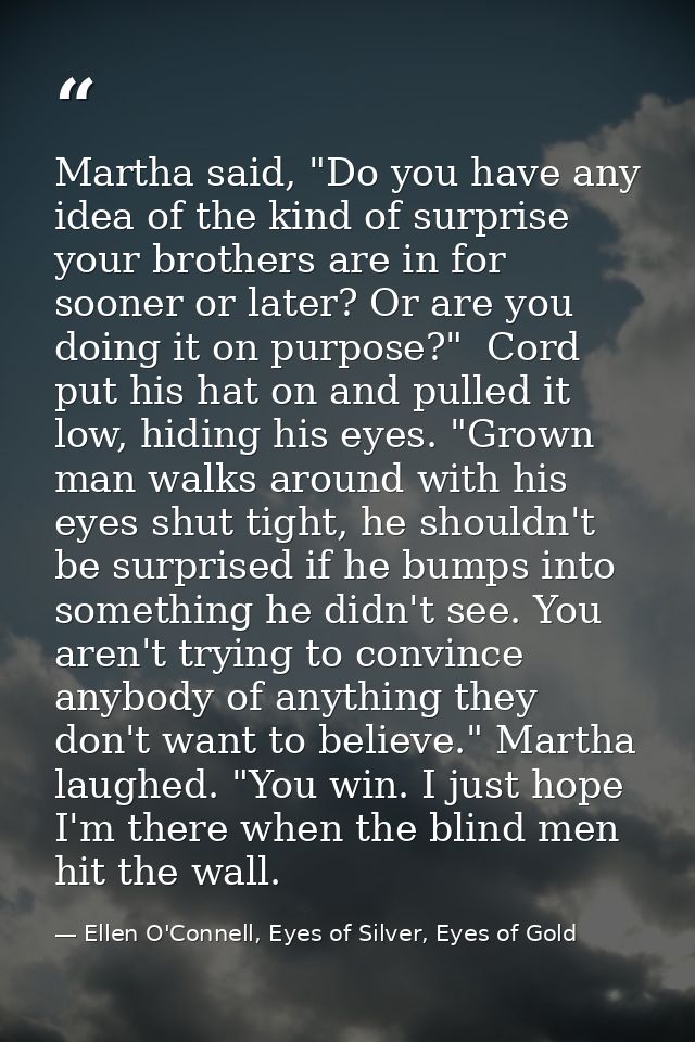 Martha said, "Do you have any idea of the kind of surprise your brothers are in for sooner or later? Or are you doing it — Ellen O'Connell, Eyes of Silver, Eyes of Gold