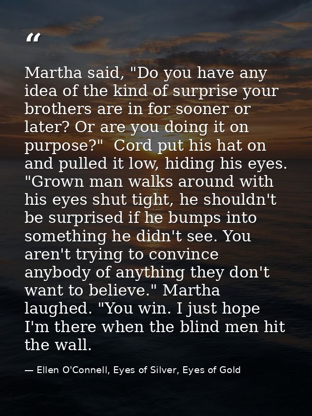 Martha said, "Do you have any idea of the kind of surprise your brothers are in for sooner or later? Or are you doing it — Ellen O'Connell, Eyes of Silver, Eyes of Gold