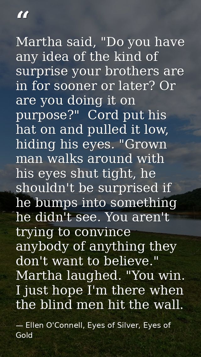 Martha said, "Do you have any idea of the kind of surprise your brothers are in for sooner or later? Or are you doing it — Ellen O'Connell, Eyes of Silver, Eyes of Gold