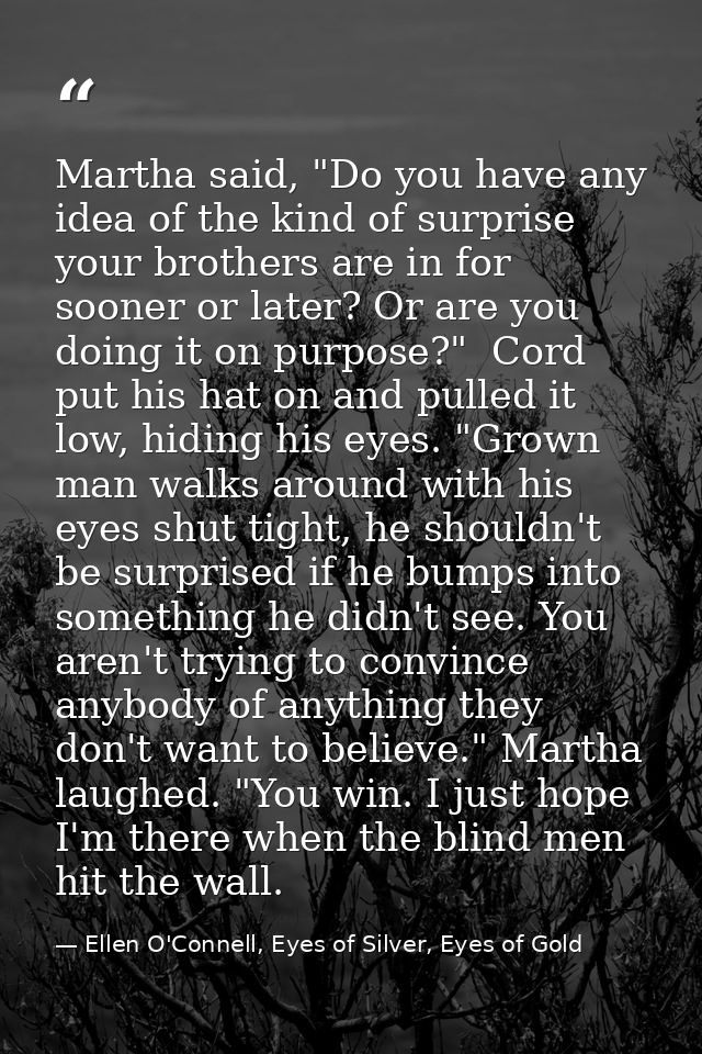Martha said, "Do you have any idea of the kind of surprise your brothers are in for sooner or later? Or are you doing it — Ellen O'Connell, Eyes of Silver, Eyes of Gold
