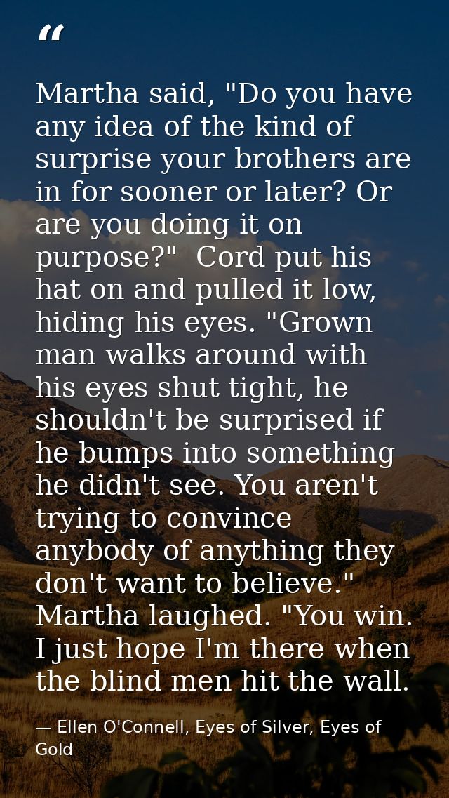 Martha said, "Do you have any idea of the kind of surprise your brothers are in for sooner or later? Or are you doing it — Ellen O'Connell, Eyes of Silver, Eyes of Gold