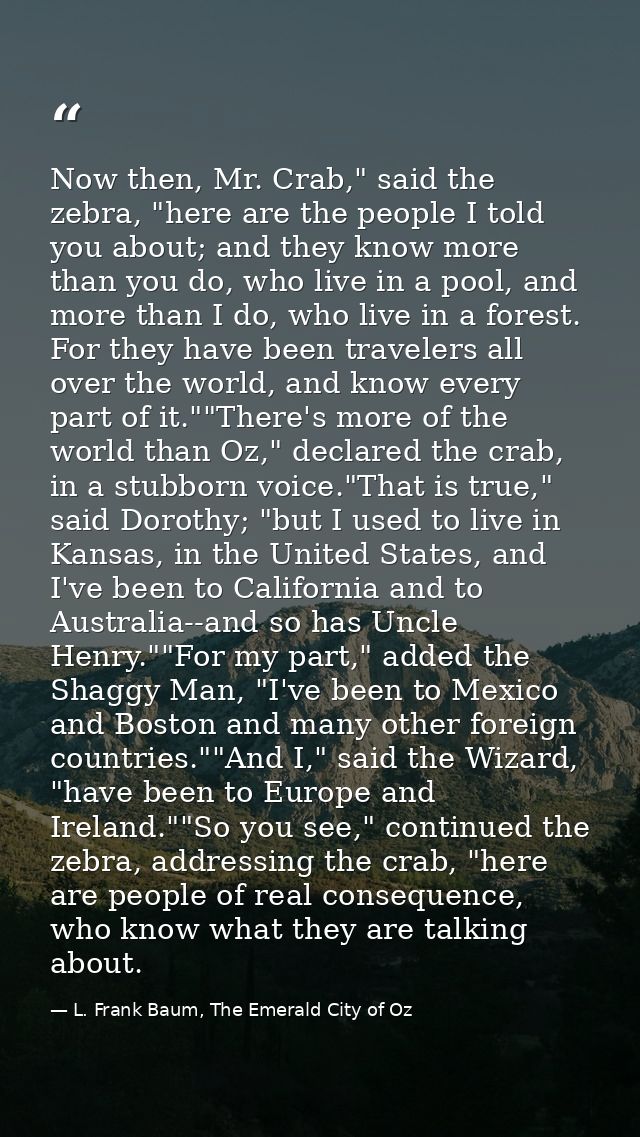 Now then, Mr. Crab," said the zebra, "here are the people I told you about; and they know more than you do, who live in  — L. Frank Baum, The Emerald City of Oz