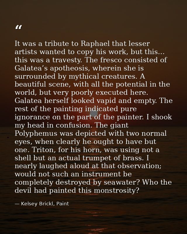 It was a tribute to Raphael that lesser artists wanted to copy his work, but this… this was a travesty. The fresco consi — Kelsey Brickl, Paint