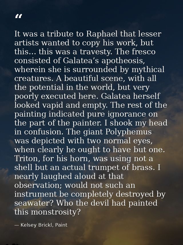 It was a tribute to Raphael that lesser artists wanted to copy his work, but this… this was a travesty. The fresco consi — Kelsey Brickl, Paint