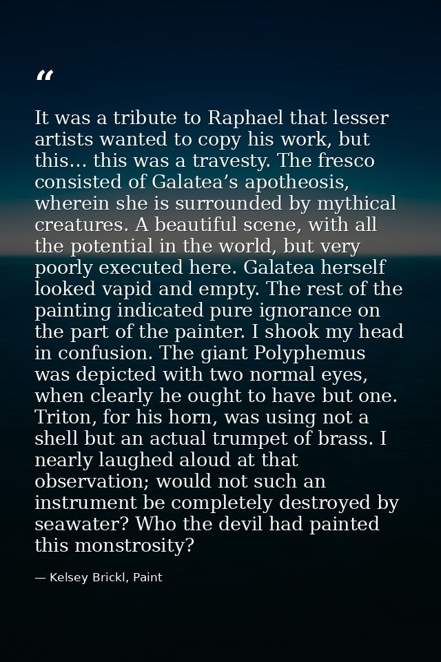 It was a tribute to Raphael that lesser artists wanted to copy his work, but this… this was a travesty. The fresco consi — Kelsey Brickl, Paint