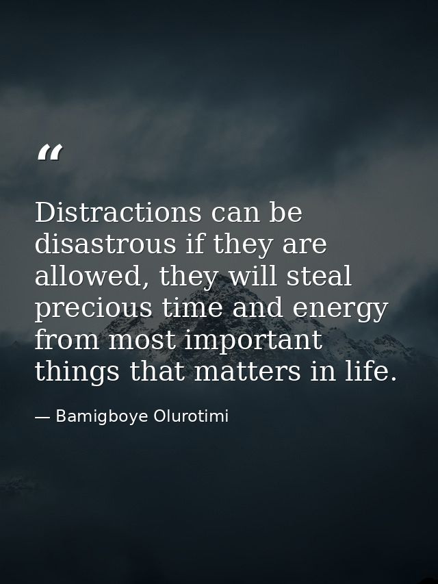 Distractions can be disastrous if they are allowed, they will steal precious time and energy from most important things  — Bamigboye Olurotimi