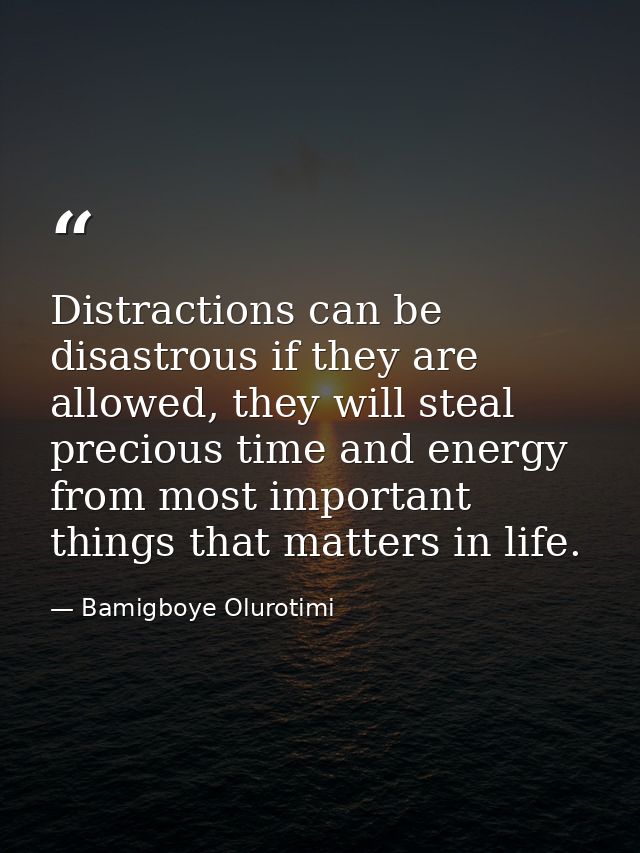 Distractions can be disastrous if they are allowed, they will steal precious time and energy from most important things  — Bamigboye Olurotimi
