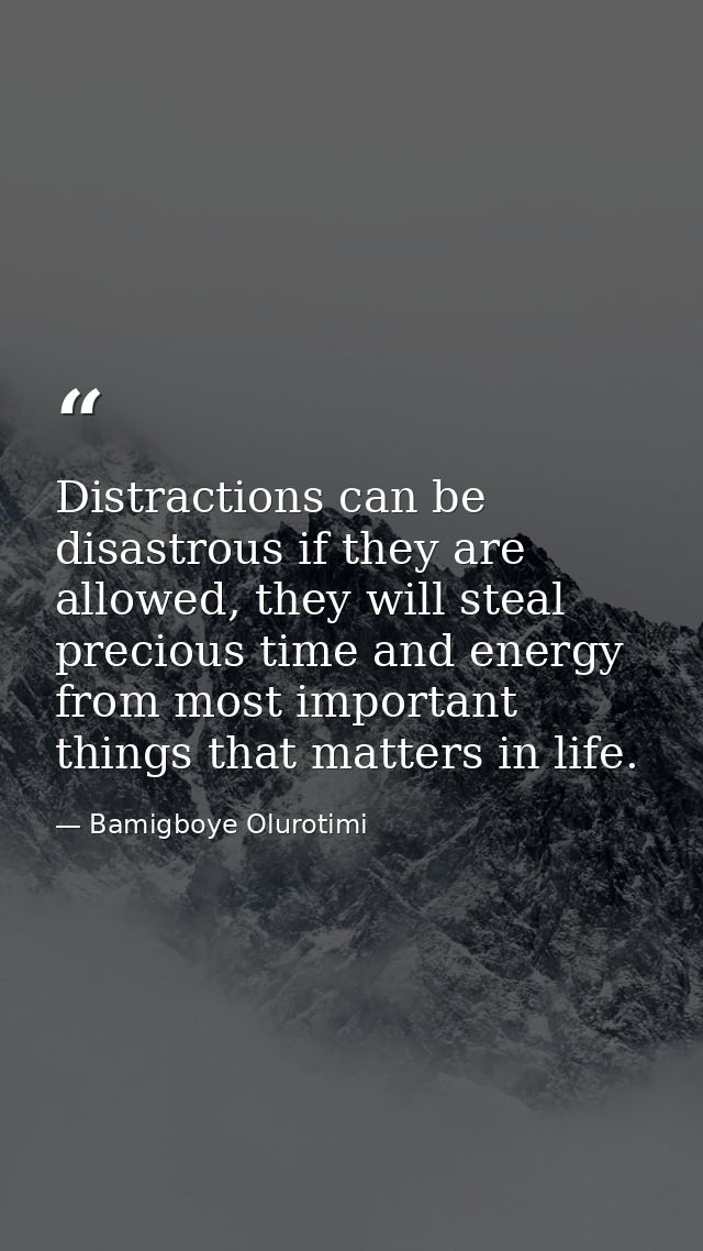 Distractions can be disastrous if they are allowed, they will steal precious time and energy from most important things  — Bamigboye Olurotimi