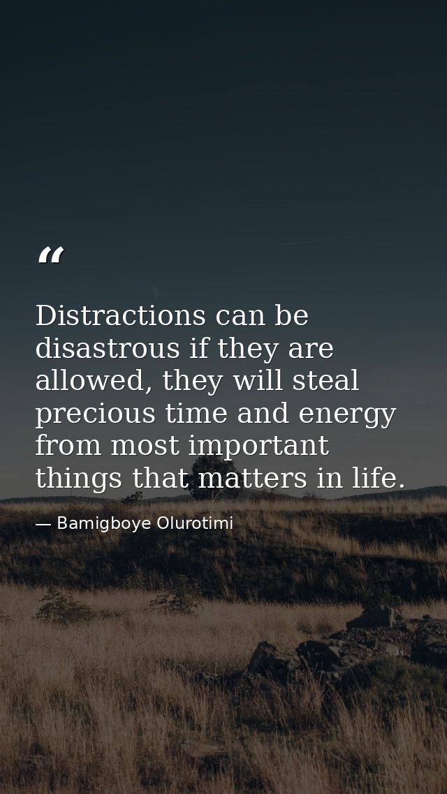 Distractions can be disastrous if they are allowed, they will steal precious time and energy from most important things  — Bamigboye Olurotimi
