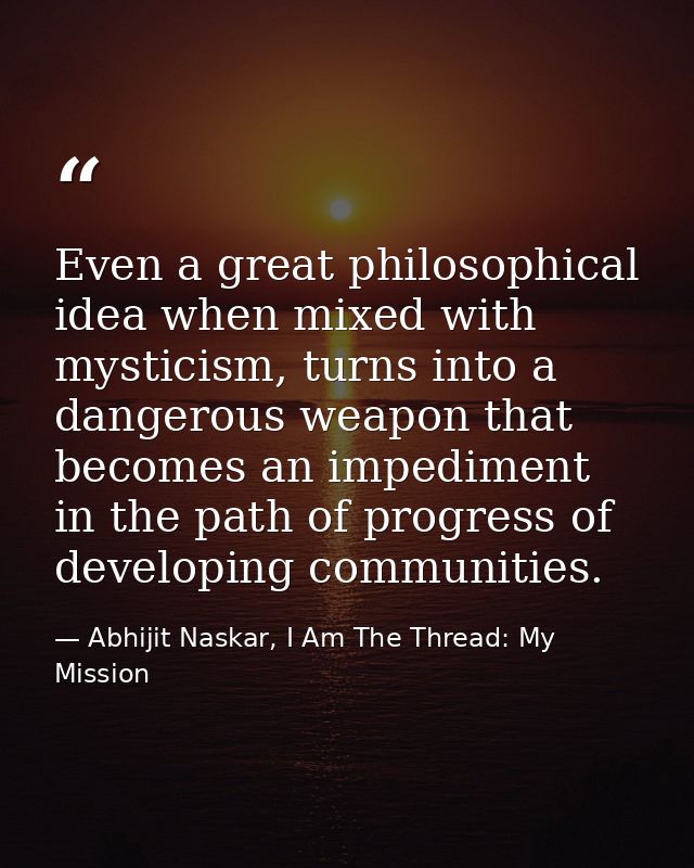 Even a great philosophical idea when mixed with mysticism, turns into a dangerous weapon that becomes an impediment in t — Abhijit Naskar, I Am The Thread: My Mission
