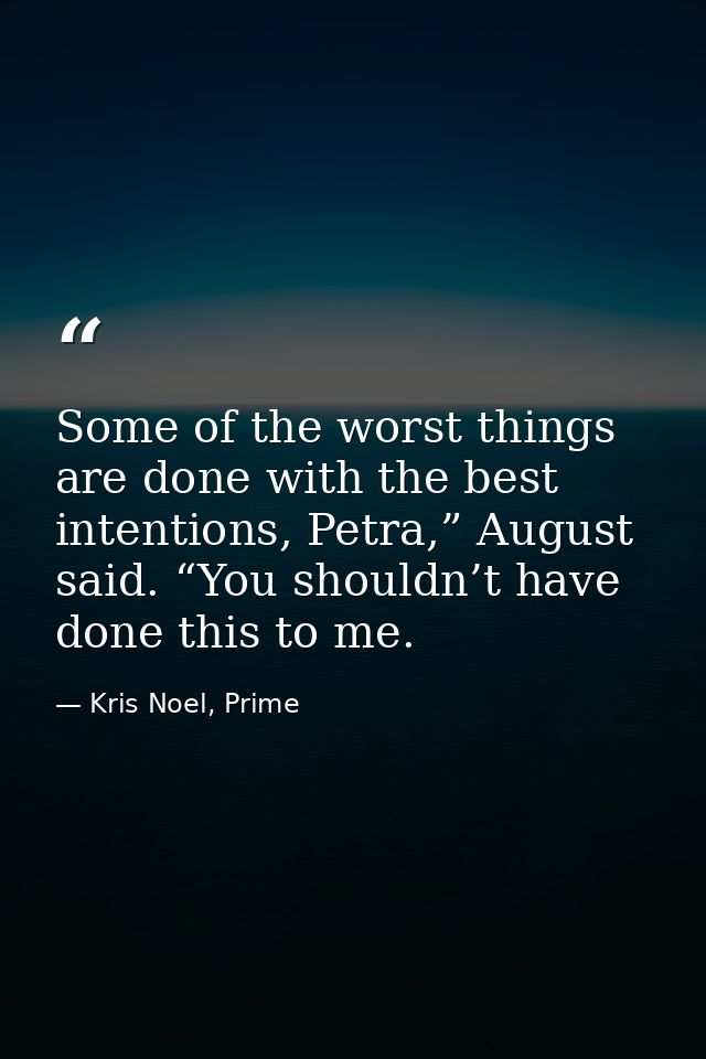 Some of the worst things are done with the best intentions, Petra,” August said. “You shouldn’t have done this to me. — Kris Noel, Prime