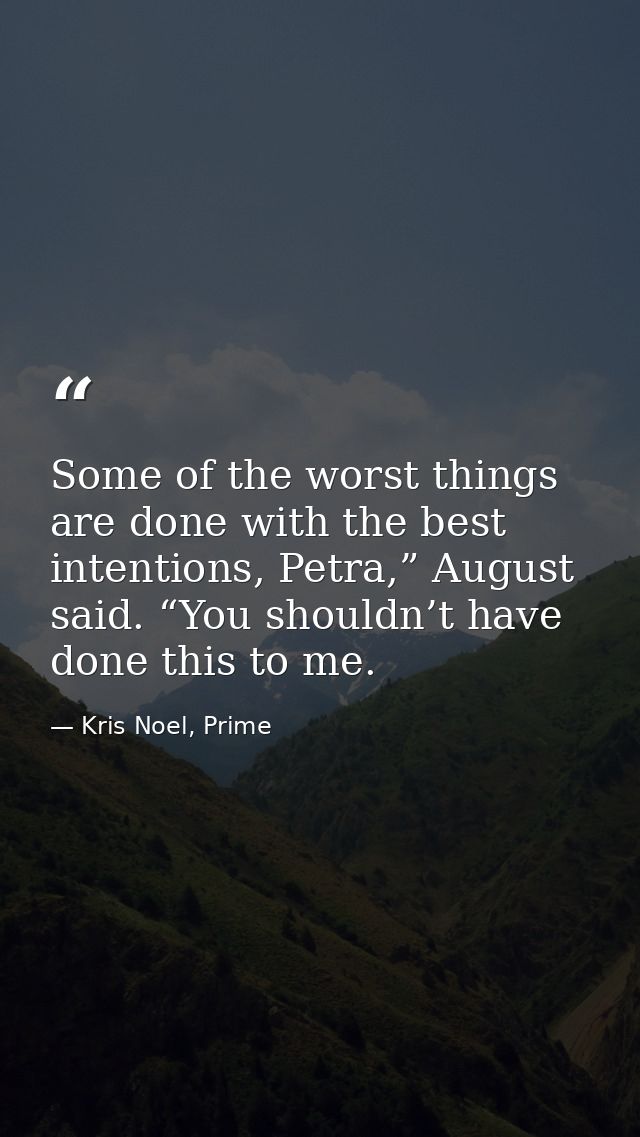Some of the worst things are done with the best intentions, Petra,” August said. “You shouldn’t have done this to me. — Kris Noel, Prime