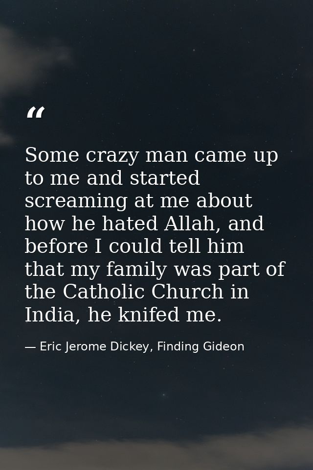 Some crazy man came up to me and started screaming at me about how he hated Allah, and before I could tell him that my f — Eric Jerome Dickey, Finding Gideon
