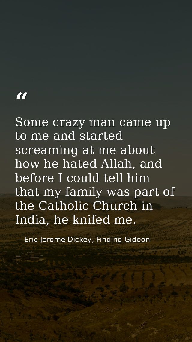 Some crazy man came up to me and started screaming at me about how he hated Allah, and before I could tell him that my f — Eric Jerome Dickey, Finding Gideon