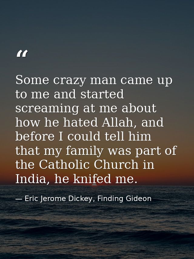 Some crazy man came up to me and started screaming at me about how he hated Allah, and before I could tell him that my f — Eric Jerome Dickey, Finding Gideon