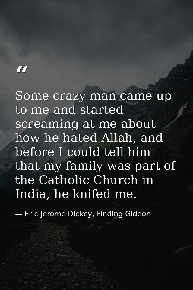 Some crazy man came up to me and started screaming at me about how he hated Allah, and before I could tell him that my f — Eric Jerome Dickey, Finding Gideon