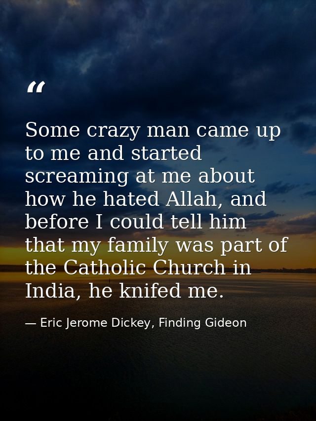 Some crazy man came up to me and started screaming at me about how he hated Allah, and before I could tell him that my f — Eric Jerome Dickey, Finding Gideon