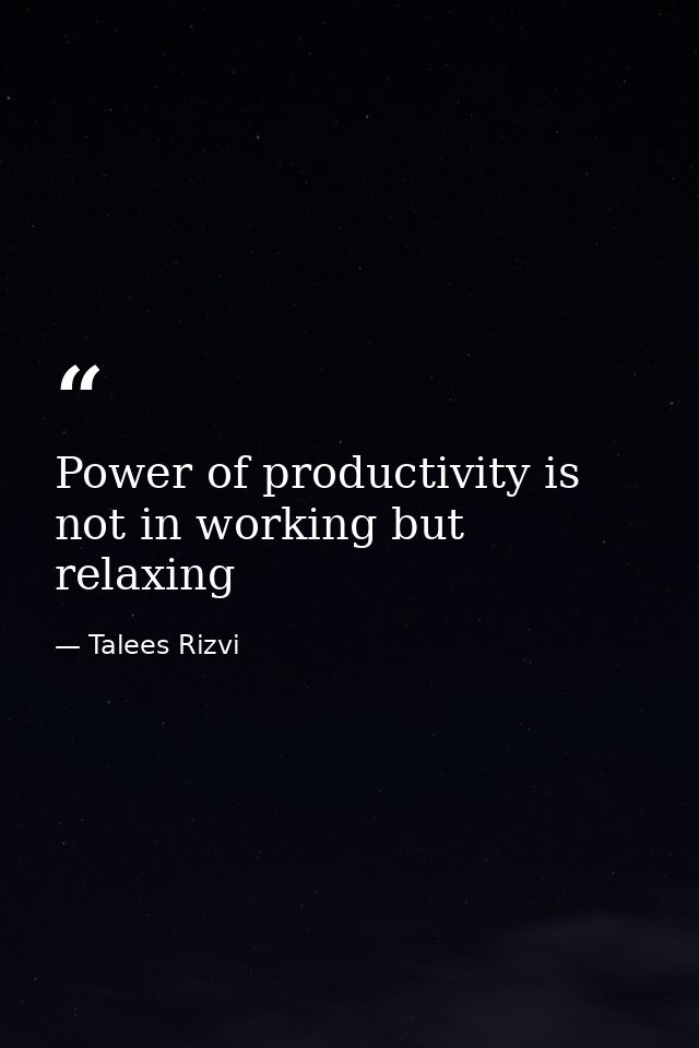 Power of productivity is not in working but relaxing — Talees Rizvi