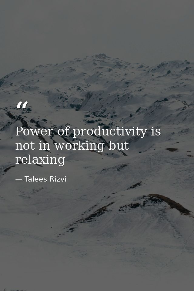 Power of productivity is not in working but relaxing — Talees Rizvi