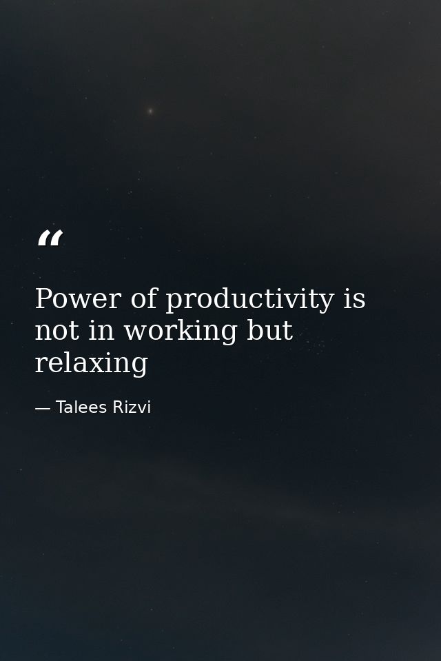 Power of productivity is not in working but relaxing — Talees Rizvi