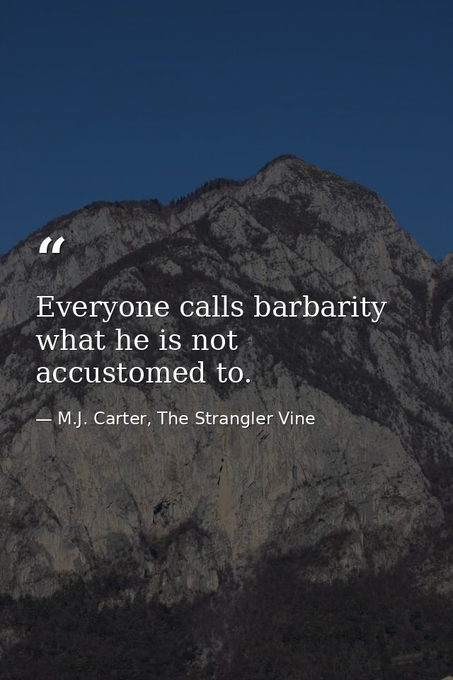 Everyone calls barbarity what he is not accustomed to. — M.J. Carter, The Strangler Vine